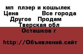 мп3 плэер и кошылек › Цена ­ 2 000 - Все города Другое » Продам   . Тверская обл.,Осташков г.